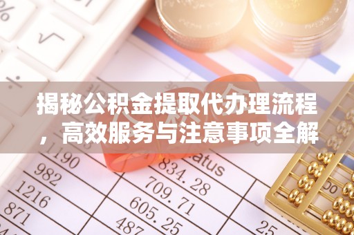 彭阳揭秘公积金提取代办理流程，高效服务与注意事项全解析