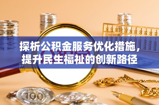 彭阳探析公积金服务优化措施，提升民生福祉的创新路径