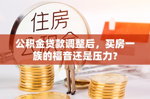 彭阳公积金贷款调整后，买房一族的福音还是压力？