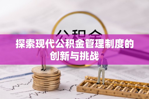 彭阳探索现代公积金管理制度的创新与挑战