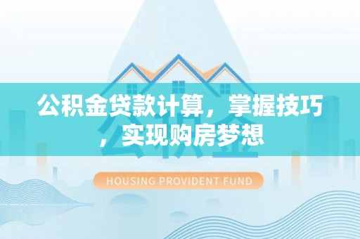 彭阳公积金贷款计算，掌握技巧，实现购房梦想