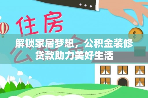 彭阳解锁家居梦想，公积金装修贷款助力美好生活