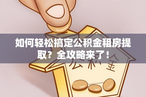 彭阳如何轻松搞定公积金租房提取？全攻略来了！