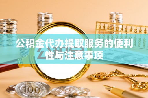 彭阳公积金代办提取服务的便利性与注意事项