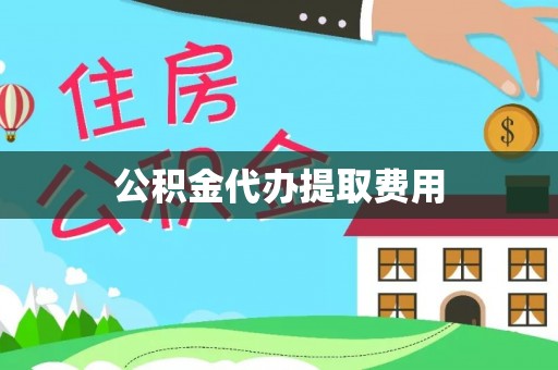 彭阳公积金代办提取费用