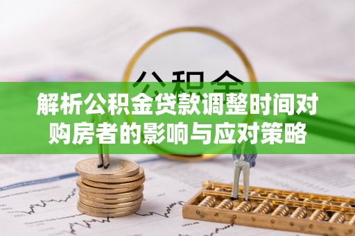 彭阳解析公积金贷款调整时间对购房者的影响与应对策略