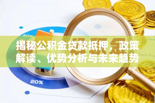彭阳揭秘公积金贷款抵押，政策解读、优势分析与未来趋势