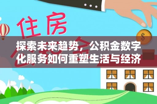 彭阳探索未来趋势，公积金数字化服务如何重塑生活与经济