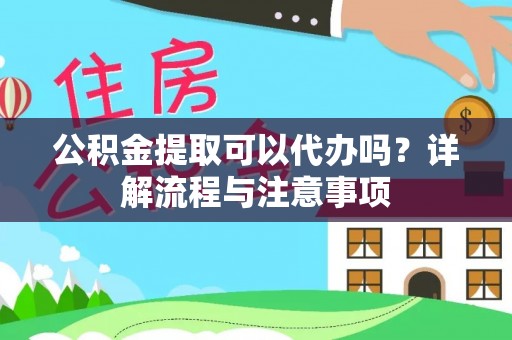 彭阳公积金提取可以代办吗？详解流程与注意事项