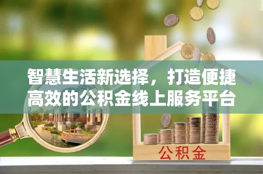 彭阳智慧生活新选择，打造便捷高效的公积金线上服务平台