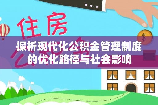 彭阳探析现代化公积金管理制度的优化路径与社会影响
