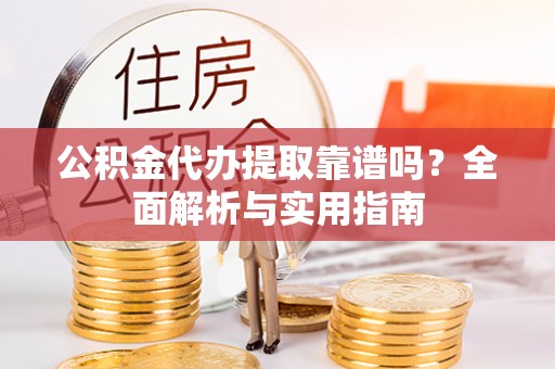 彭阳公积金代办提取靠谱吗？全面解析与实用指南
