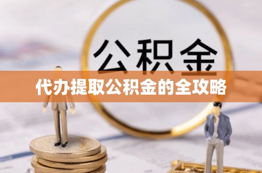 彭阳代办提取公积金的全攻略