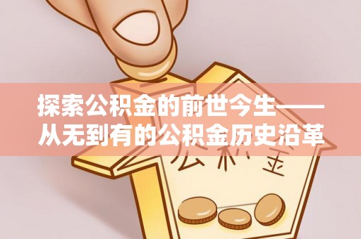 彭阳探索公积金的前世今生——从无到有的公积金历史沿革