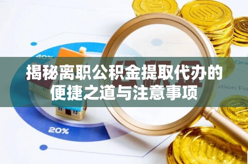 彭阳揭秘离职公积金提取代办的便捷之道与注意事项