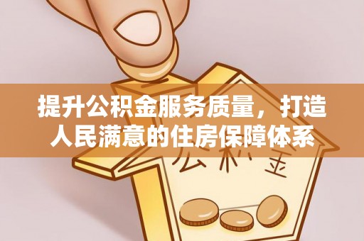 彭阳提升公积金服务质量，打造人民满意的住房保障体系