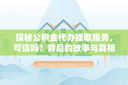 彭阳探秘公积金代办提取服务，可信吗？背后的故事与真相