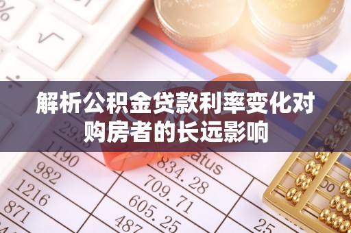 彭阳解析公积金贷款利率变化对购房者的长远影响