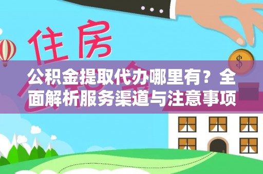 彭阳公积金提取代办哪里有？全面解析服务渠道与注意事项