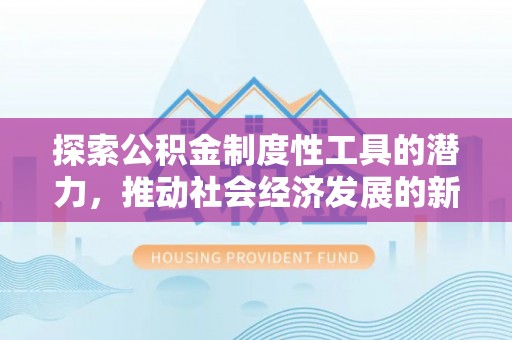 彭阳探索公积金制度性工具的潜力，推动社会经济发展的新引擎