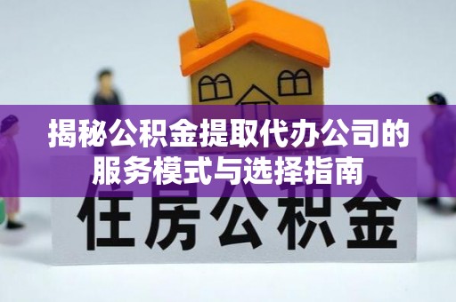 彭阳揭秘公积金提取代办公司的服务模式与选择指南