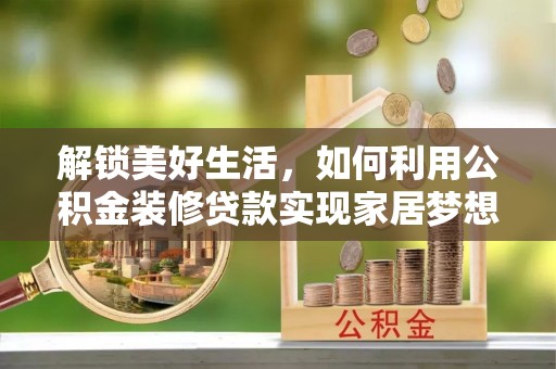 彭阳解锁美好生活，如何利用公积金装修贷款实现家居梦想