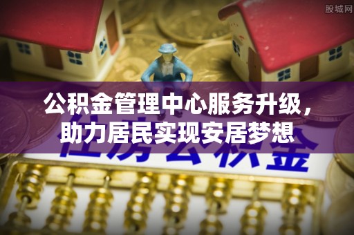 彭阳公积金管理中心服务升级，助力居民实现安居梦想
