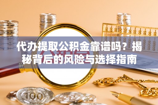 彭阳代办提取公积金靠谱吗？揭秘背后的风险与选择指南
