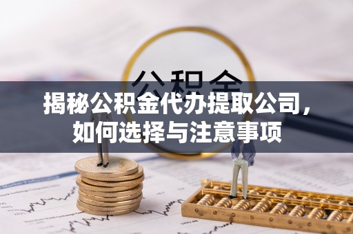 彭阳揭秘公积金代办提取公司，如何选择与注意事项