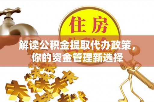 彭阳解读公积金提取代办政策，你的资金管理新选择
