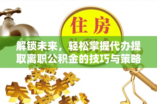 彭阳解锁未来，轻松掌握代办提取离职公积金的技巧与策略