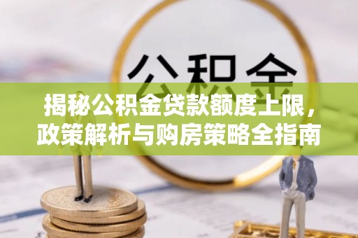 彭阳揭秘公积金贷款额度上限，政策解析与购房策略全指南