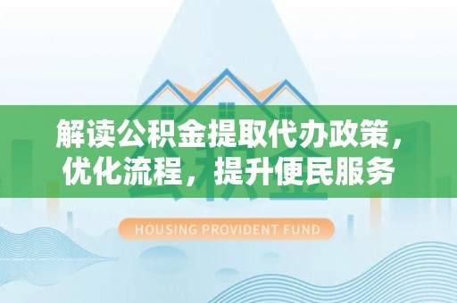 彭阳解读公积金提取代办政策，优化流程，提升便民服务