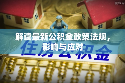 彭阳解读最新公积金政策法规，影响与应对