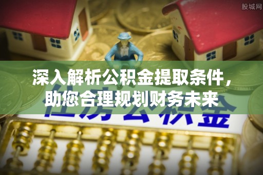 彭阳深入解析公积金提取条件，助您合理规划财务未来