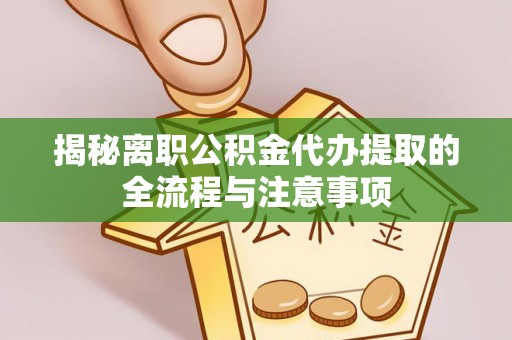 彭阳揭秘离职公积金代办提取的全流程与注意事项