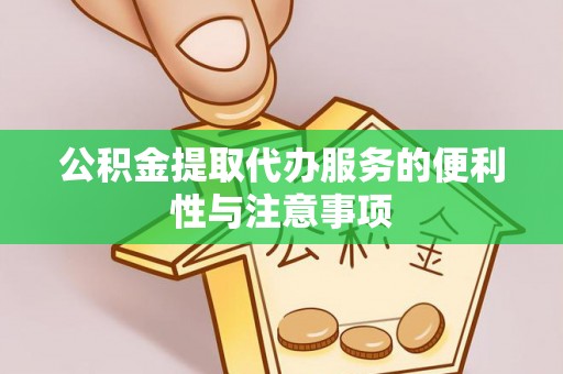 彭阳公积金提取代办服务的便利性与注意事项