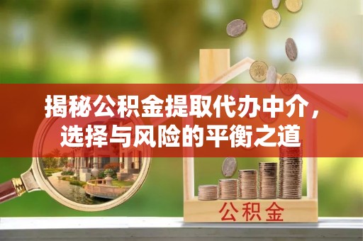 彭阳揭秘公积金提取代办中介，选择与风险的平衡之道