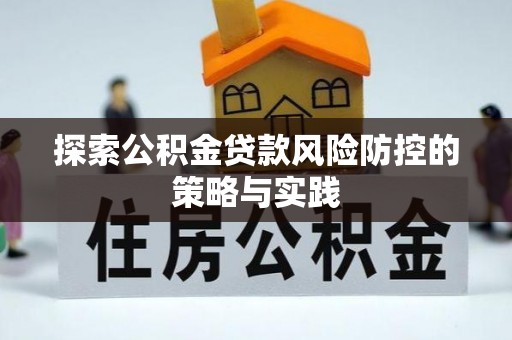 彭阳探索公积金贷款风险防控的策略与实践