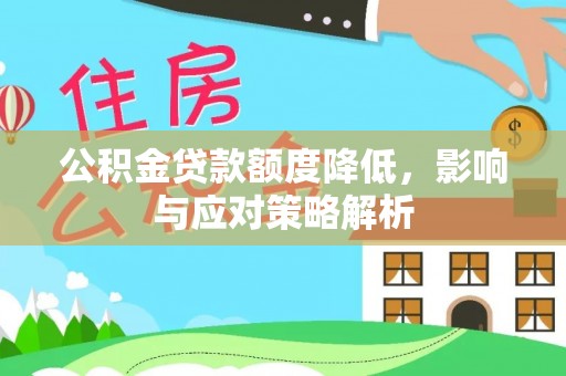 彭阳公积金贷款额度降低，影响与应对策略解析