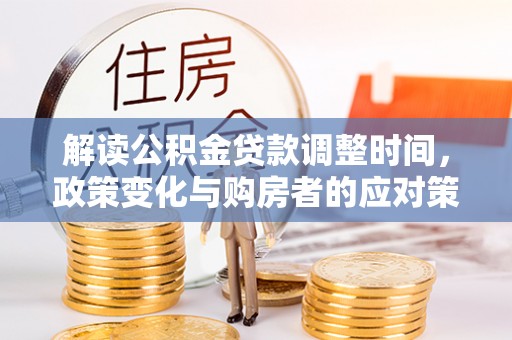 彭阳解读公积金贷款调整时间，政策变化与购房者的应对策略