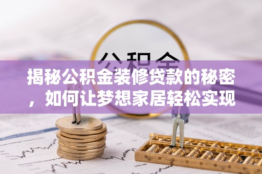 彭阳揭秘公积金装修贷款的秘密，如何让梦想家居轻松实现？