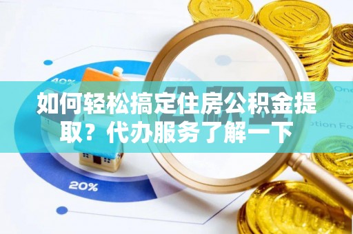彭阳如何轻松搞定住房公积金提取？代办服务了解一下