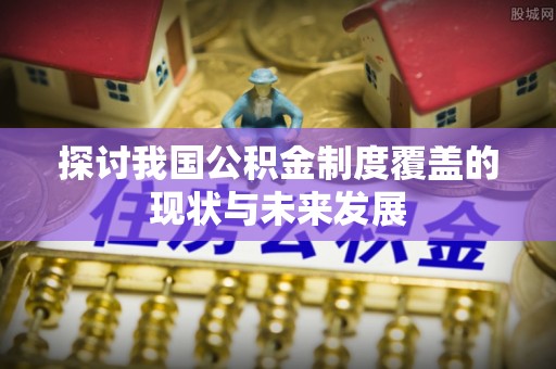 彭阳探讨我国公积金制度覆盖的现状与未来发展