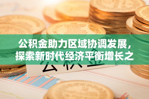 彭阳公积金助力区域协调发展，探索新时代经济平衡增长之道