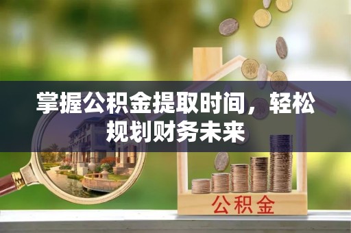 彭阳掌握公积金提取时间，轻松规划财务未来