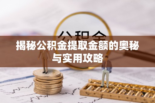 彭阳揭秘公积金提取金额的奥秘与实用攻略