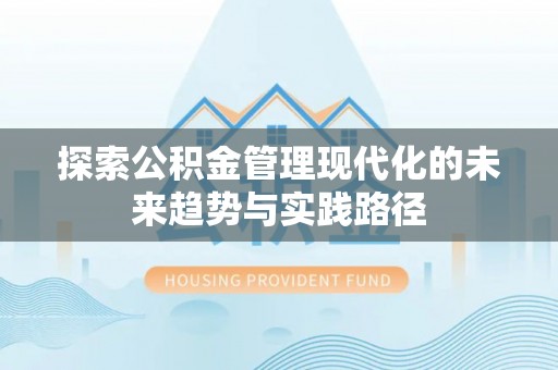 彭阳探索公积金管理现代化的未来趋势与实践路径
