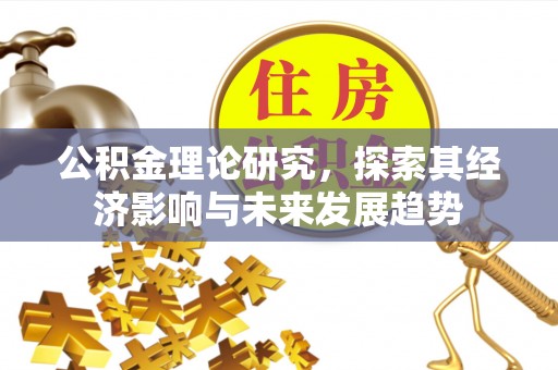 彭阳公积金理论研究，探索其经济影响与未来发展趋势