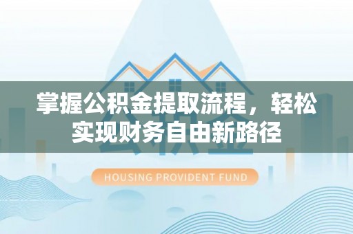 彭阳掌握公积金提取流程，轻松实现财务自由新路径
